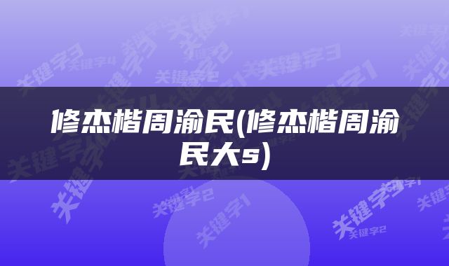 修杰楷周渝民(修杰楷周渝民大s)