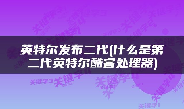 英特尔发布二代(什么是第二代英特尔酷睿处理器)