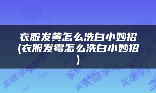 衣服发黄怎么洗白小妙招(衣服发霉怎么洗白小妙招)