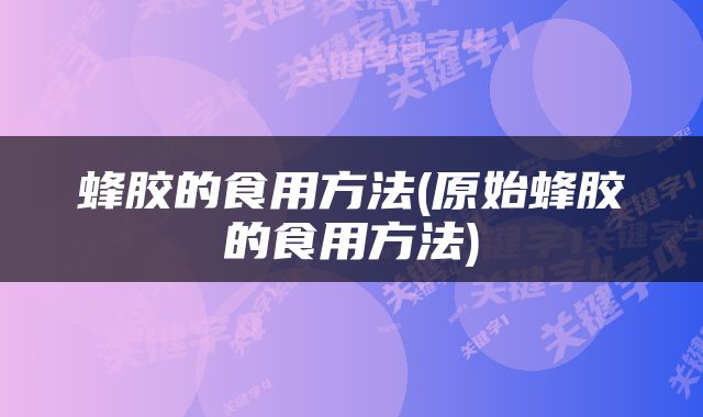 蜂胶的食用方法(原始蜂胶的食用方法)