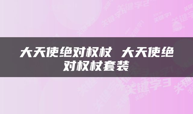 大天使绝对权杖 大天使绝对权杖套装