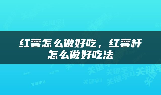 红薯怎么做好吃，红薯杆怎么做好吃法