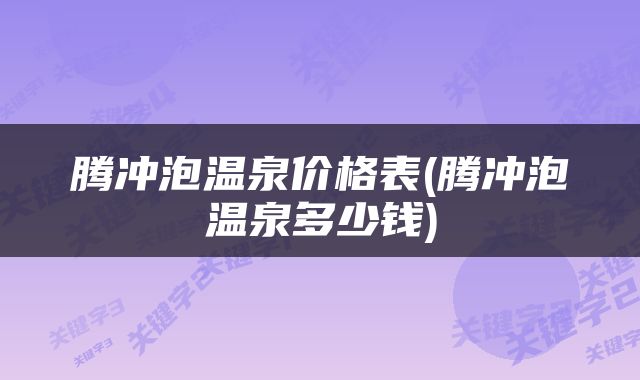腾冲泡温泉价格表(腾冲泡温泉多少钱)