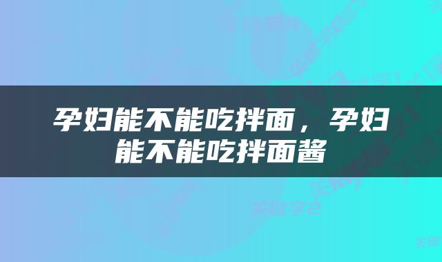 孕妇能不能吃拌面，孕妇能不能吃拌面酱