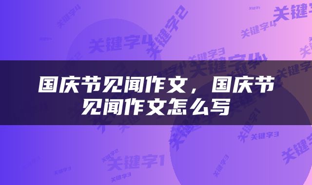 国庆节见闻作文，国庆节见闻作文怎么写