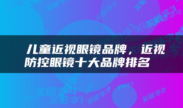  儿童近视眼镜品牌，近视防控眼镜十大品牌排名 