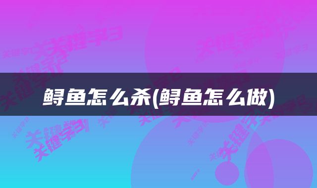 鲟鱼怎么杀(鲟鱼怎么做)