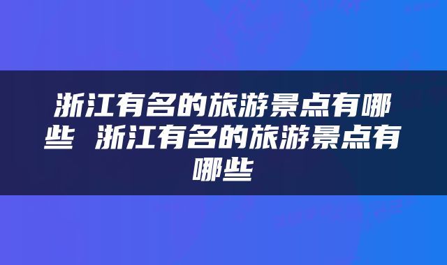 浙江有名的旅游景点有哪些 浙江有名的旅游景点有哪些