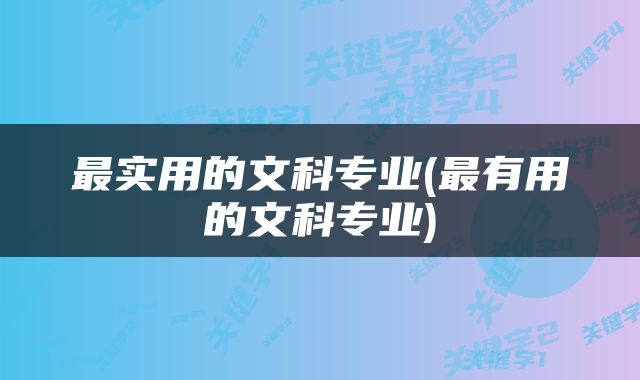 最实用的文科专业(最有用的文科专业)