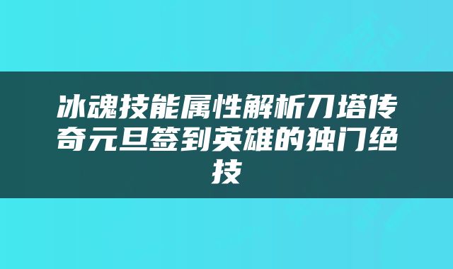 冰魂技能属性解析刀塔传奇元旦签到英雄的独门绝技