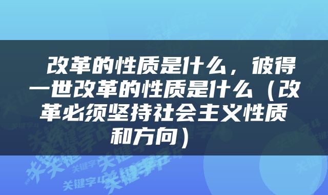 改革的性质是什么，彼得一世改革的性质是什么（改革必须坚持社会主义性质和方向） 