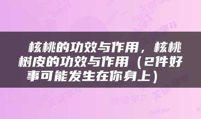 核桃的功效与作用，核桃树皮的功效与作用（2件好事可能发生在你身上） 