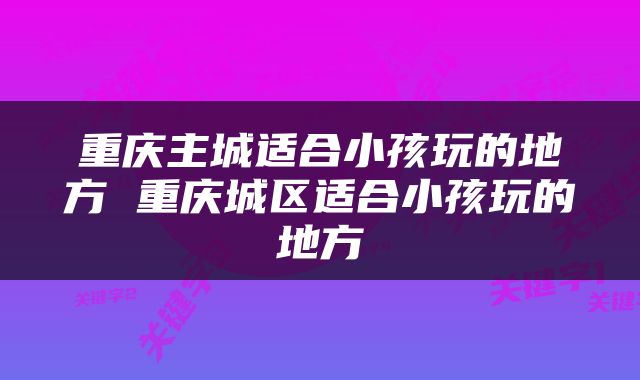 重庆主城适合小孩玩的地方 重庆城区适合小孩玩的地方
