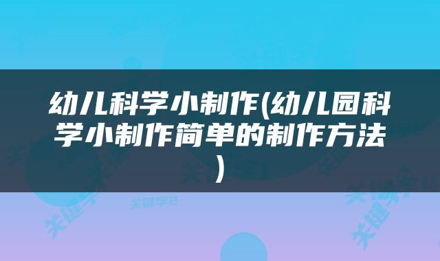 幼儿科学小制作(幼儿园科学小制作简单的制作方法)