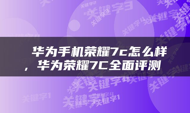 华为手机荣耀7c怎么样,华为荣耀7C全面评测