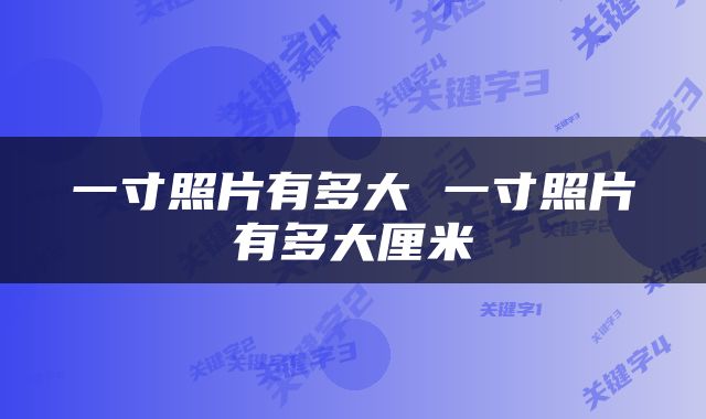一寸照片有多大 一寸照片有多大厘米