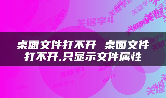 桌面文件打不开 桌面文件打不开,只显示文件属性