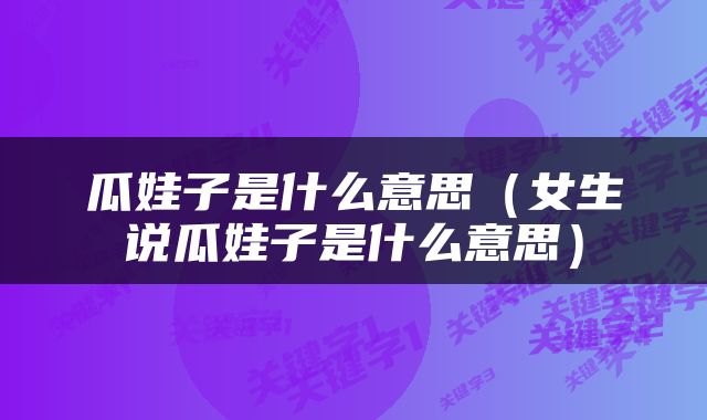 瓜娃子是什么意思（女生说瓜娃子是什么意思）