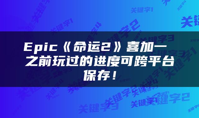 Epic《命运2》喜加一 之前玩过的进度可跨平台保存！