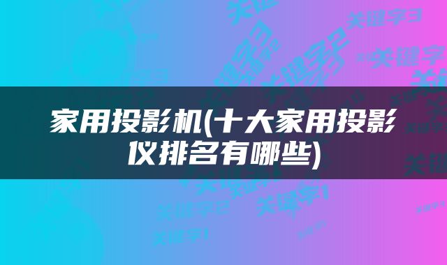家用投影机(十大家用投影仪排名有哪些)