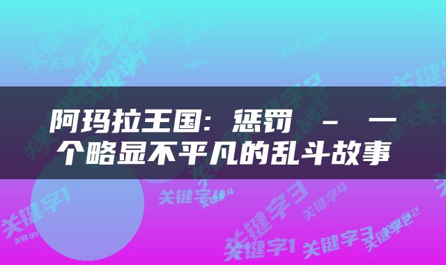 阿玛拉王国: 惩罚 – 一个略显不平凡的乱斗故事
