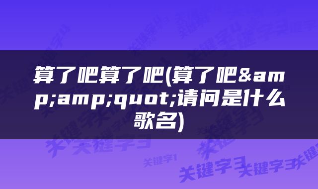 算了吧算了吧(算了吧&amp;quot;请问是什么歌名)
