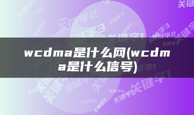 wcdma是什么网(wcdma是什么信号)