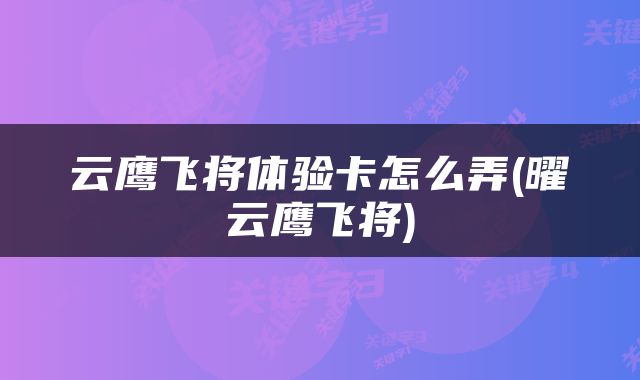 云鹰飞将体验卡怎么弄(曜云鹰飞将)