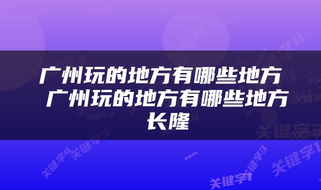 广州玩的地方有哪些地方 广州玩的地方有哪些地方 长隆