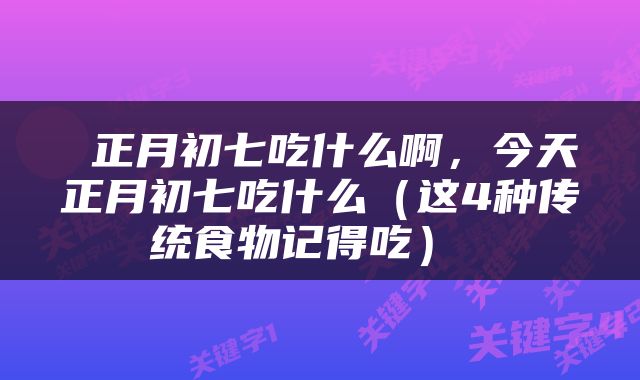  正月初七吃什么啊，今天正月初七吃什么（这4种传统食物记得吃） 