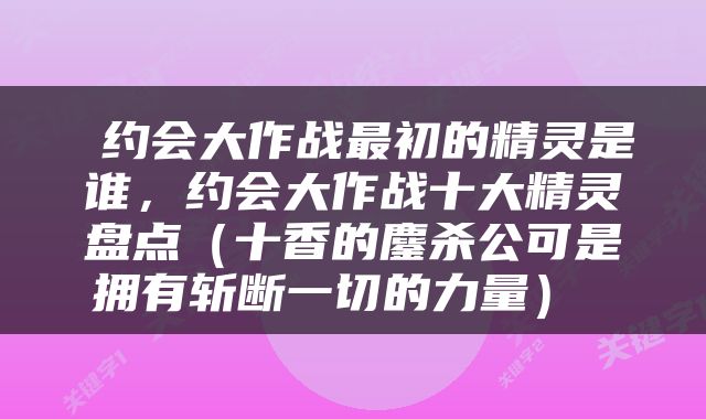  约会大作战最初的精灵是谁，约会大作战十大精灵盘点（十香的鏖杀公可是拥有斩断一切的力量） 