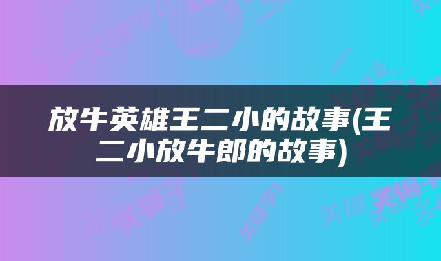 放牛英雄王二小的故事(王二小放牛郎的故事)