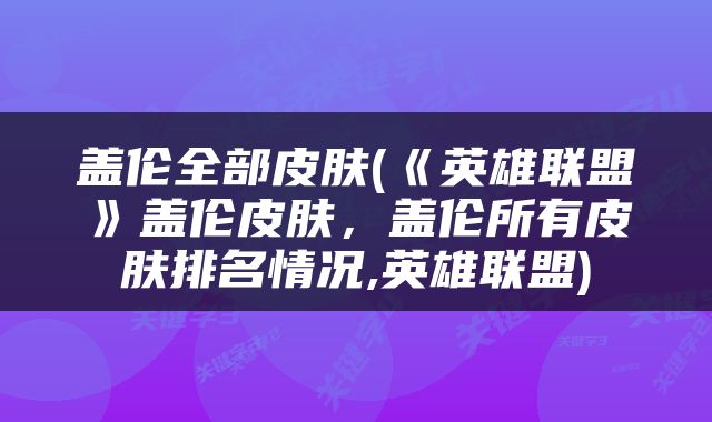 盖伦全部皮肤(《英雄联盟》盖伦皮肤，盖伦所有皮肤排名情况,英雄联盟)