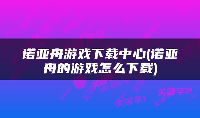 诺亚舟游戏下载中心(诺亚舟的游戏怎么下载)
