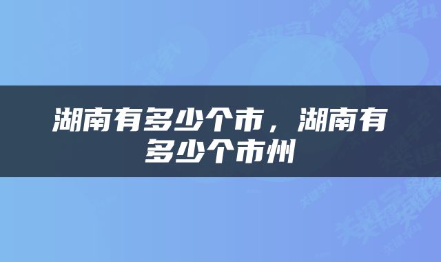 湖南有多少个市，湖南有多少个市州