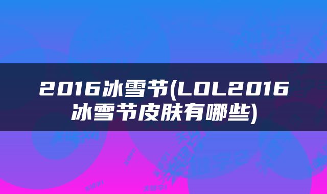 2016冰雪节(LOL2016冰雪节皮肤有哪些)