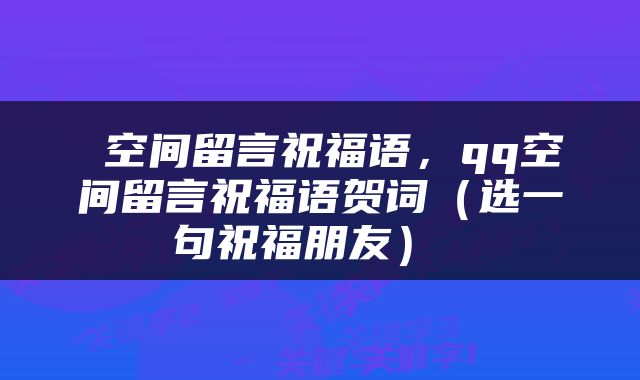  空间留言祝福语，qq空间留言祝福语贺词（选一句祝福朋友） 