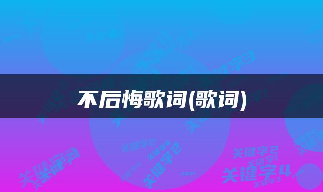 不后悔歌词(歌词)