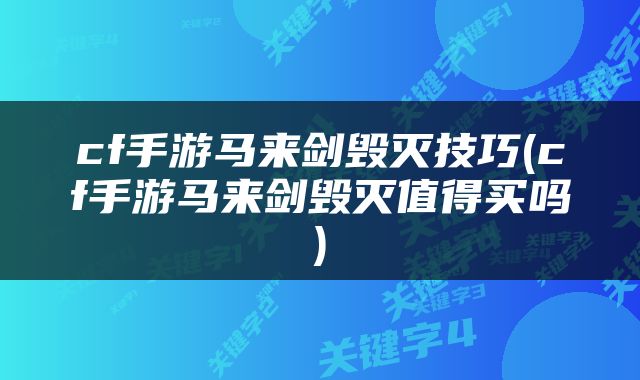 cf手游马来剑毁灭技巧(cf手游马来剑毁灭值得买吗)