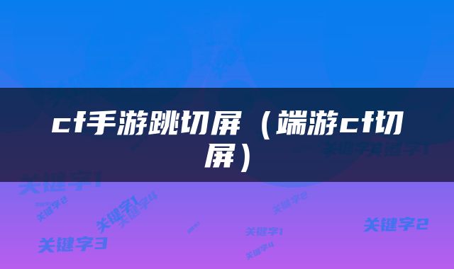 cf手游跳切屏（端游cf切屏）
