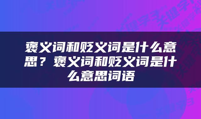 褒义词和贬义词是什么意思？褒义词和贬义词是什么意思词语