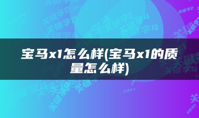 宝马x1怎么样(宝马x1的质量怎么样)