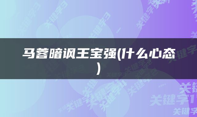 马蓉暗讽王宝强(什么心态)