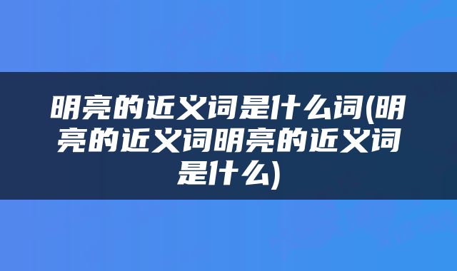 明亮的近义词是什么词(明亮的近义词明亮的近义词是什么)