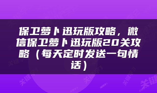 保卫萝卜迅玩版攻略，微信保卫萝卜迅玩版20关攻略（每天定时发送一句情话）