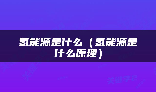 氢能源是什么（氢能源是什么原理）