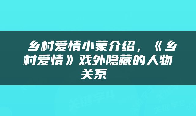  乡村爱情小蒙介绍，《乡村爱情》戏外隐藏的人物关系 