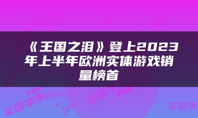 《王国之泪》登上2023年上半年欧洲实体游戏销量榜首