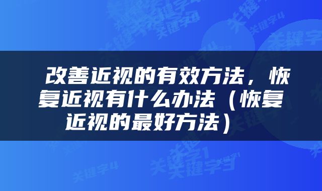  改善近视的有效方法，恢复近视有什么办法（恢复近视的最好方法） 