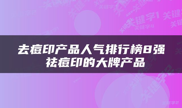 去痘印产品人气排行榜8强 祛痘印的大牌产品